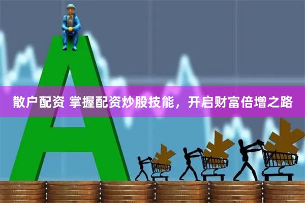 散户配资 掌握配资炒股技能，开启财富倍增之路
