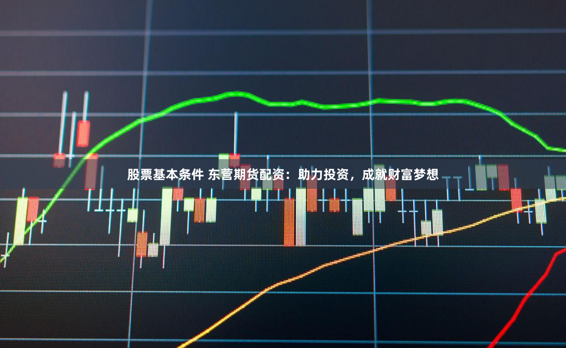 股票基本条件 东营期货配资：助力投资，成就财富梦想