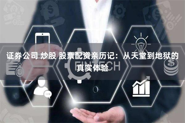 证券公司 炒股 股票配资亲历记：从天堂到地狱的真实体验