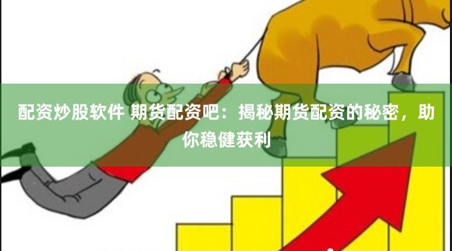 配资炒股软件 期货配资吧：揭秘期货配资的秘密，助你稳健获利