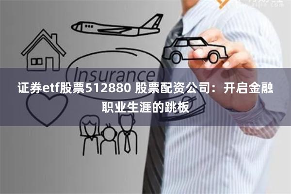 证券etf股票512880 股票配资公司：开启金融职业生涯的跳板