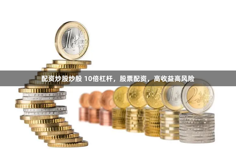 配资炒股炒股 10倍杠杆，股票配资，高收益高风险