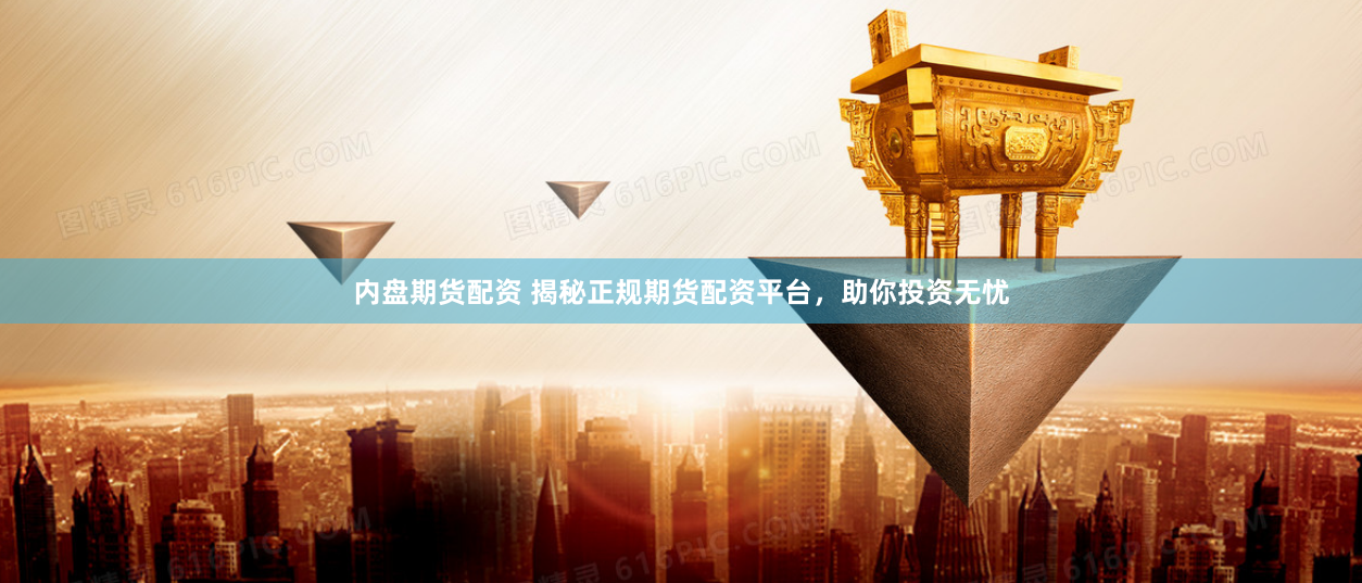 内盘期货配资 揭秘正规期货配资平台，助你投资无忧