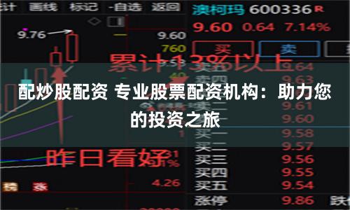 配炒股配资 专业股票配资机构：助力您的投资之旅