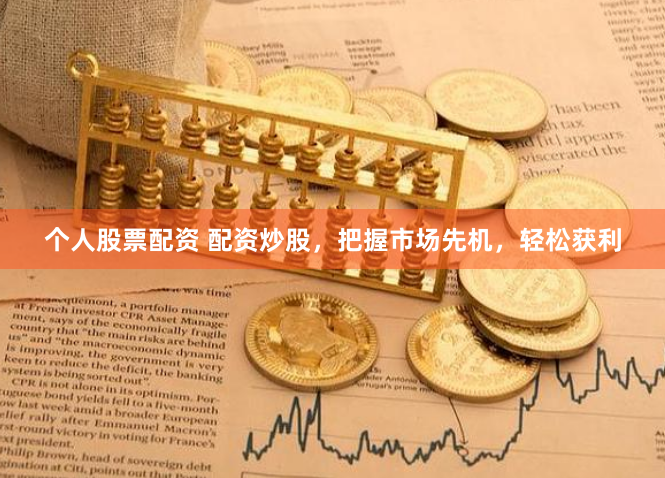个人股票配资 配资炒股，把握市场先机，轻松获利