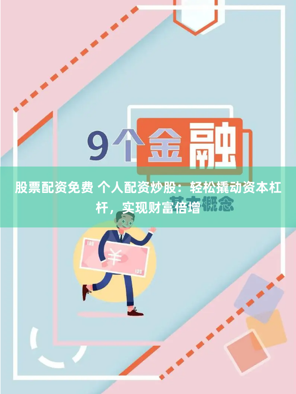 股票配资免费 个人配资炒股：轻松撬动资本杠杆，实现财富倍增