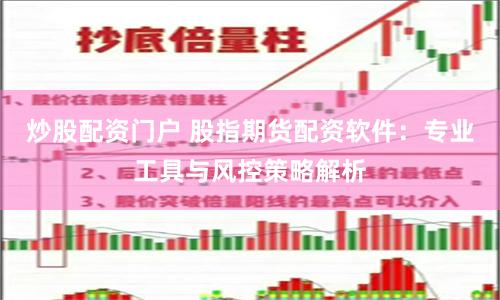 炒股配资门户 股指期货配资软件：专业工具与风控策略解析