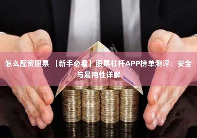 怎么配资股票 【新手必看】股票杠杆APP榜单测评：安全与易用性详解