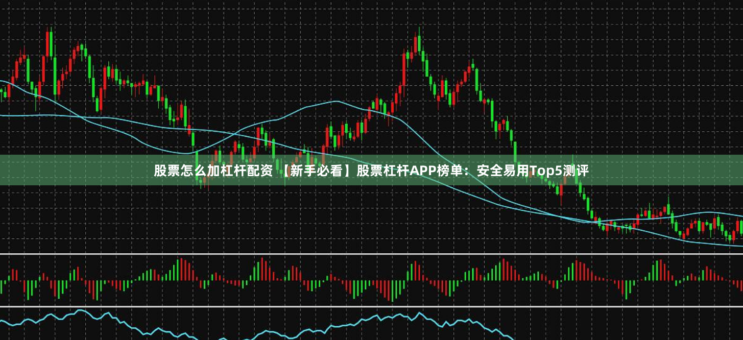 股票怎么加杠杆配资 【新手必看】股票杠杆APP榜单：安全易用Top5测评