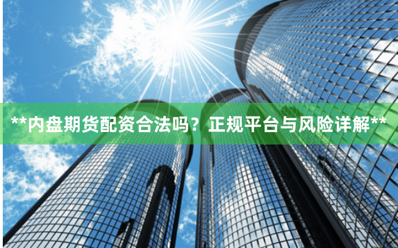 **内盘期货配资合法吗？正规平台与风险详解**