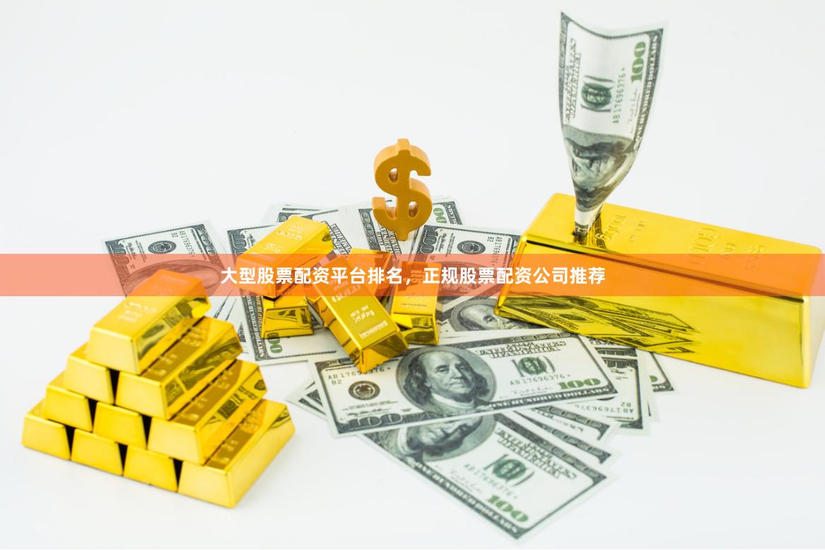 大型股票配资平台排名，正规股票配资公司推荐